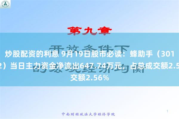 炒股配资的利息 9月19日股市必读：蜂助手（301382）当日主力资金净流出647.74万元，占总成交额2.56%
