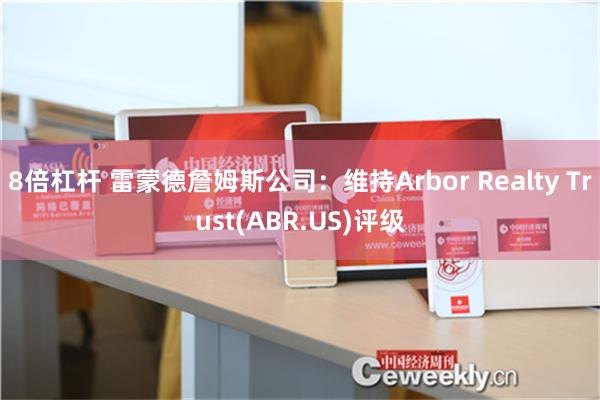 8倍杠杆 雷蒙德詹姆斯公司：维持Arbor Realty Trust(ABR.US)评级