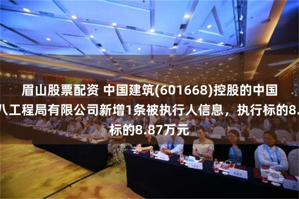 眉山股票配资 中国建筑(601668)控股的中国建筑第八工程局有限公司新增1条被执行人信息，执行标的8.87万元