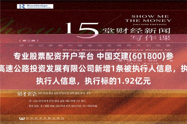 专业股票配资开户平台 中国交建(601800)参股的中交建冀交高速公路投资发展有限公司新增1条被执行人信息，执行标的1.92亿元