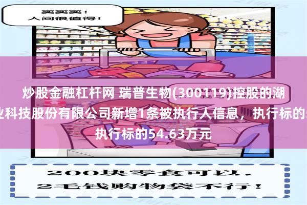 炒股金融杠杆网 瑞普生物(300119)控股的湖北龙翔药业科技股份有限公司新增1条被执行人信息，执行标的54.63万元