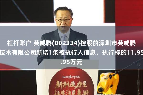 杠杆账户 英威腾(002334)控股的深圳市英威腾交通技术有限公司新增1条被执行人信息，执行标的11.95万元