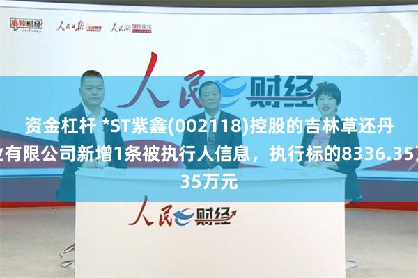 资金杠杆 *ST紫鑫(002118)控股的吉林草还丹药业有限公司新增1条被执行人信息，执行标的8336.35万元