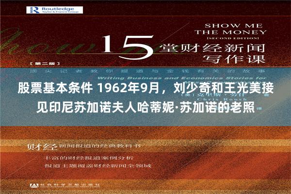 股票基本条件 1962年9月，刘少奇和王光美接见印尼苏加诺夫人哈蒂妮·苏加诺的老照