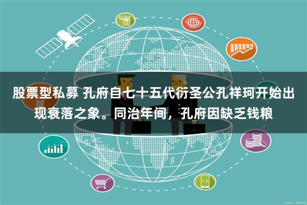 股票型私募 孔府自七十五代衍圣公孔祥珂开始出现衰落之象。同治年间，孔府因缺乏钱粮