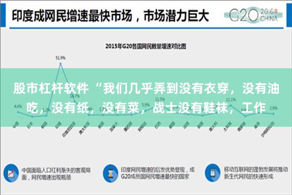 股市杠杆软件 “我们几乎弄到没有衣穿，没有油吃，没有纸，没有菜，战士没有鞋袜，工作