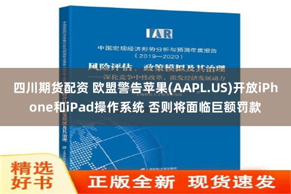 四川期货配资 欧盟警告苹果(AAPL.US)开放iPhone和iPad操作系统 否则将面临巨额罚款