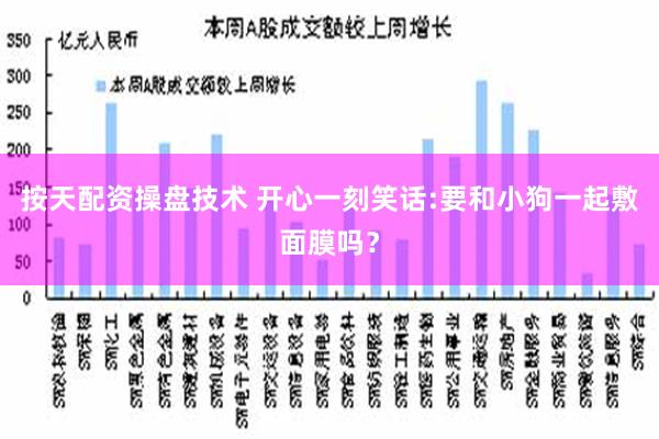 按天配资操盘技术 开心一刻笑话:要和小狗一起敷面膜吗？