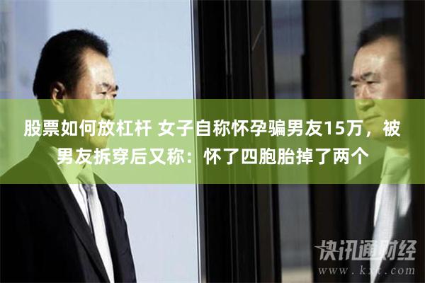 股票如何放杠杆 女子自称怀孕骗男友15万，被男友拆穿后又称：怀了四胞胎掉了两个
