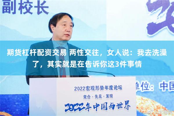期货杠杆配资交易 两性交往，女人说：我去洗澡了，其实就是在告诉你这3件事情