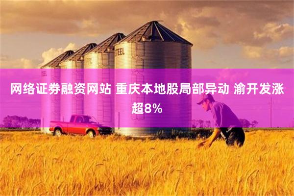 网络证劵融资网站 重庆本地股局部异动 渝开发涨超8%