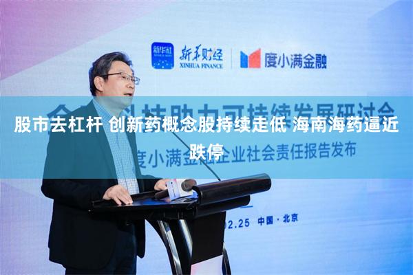 股市去杠杆 创新药概念股持续走低 海南海药逼近跌停
