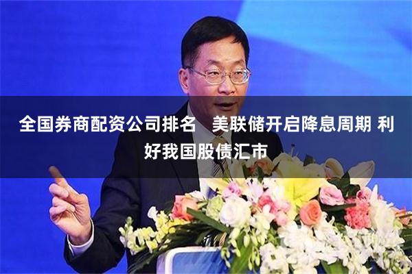 全国券商配资公司排名   美联储开启降息周期 利好我国股债汇市