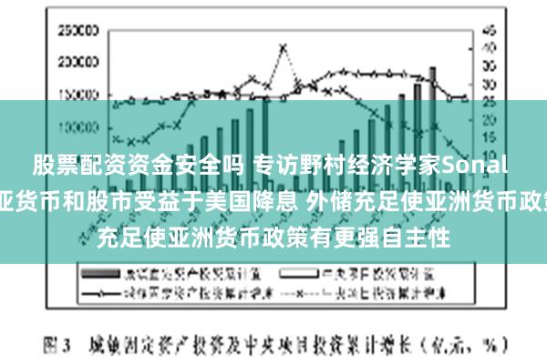 股票配资资金安全吗 专访野村经济学家Sonal Varma：东南亚货币和股市受益于美国降息 外储充足使亚洲货币政策有更强自主性
