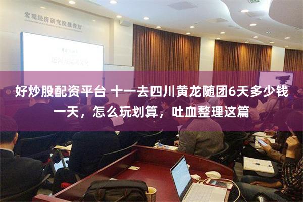 好炒股配资平台 十一去四川黄龙随团6天多少钱一天，怎么玩划算，吐血整理这篇
