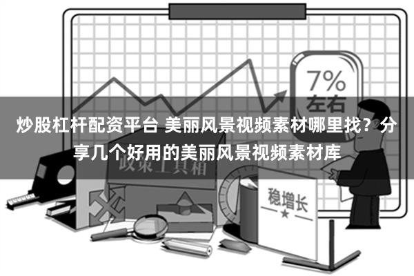 炒股杠杆配资平台 美丽风景视频素材哪里找？分享几个好用的美丽风景视频素材库