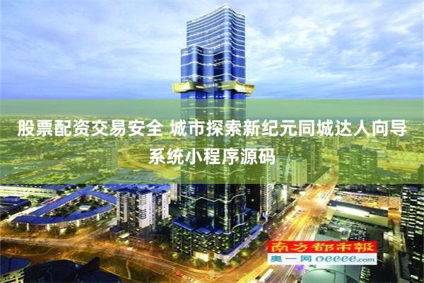 股票配资交易安全 城市探索新纪元同城达人向导系统小程序源码