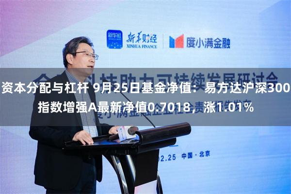 资本分配与杠杆 9月25日基金净值：易方达沪深300指数增强A最新净值0.7018，涨1.01%