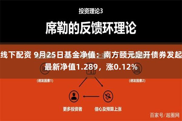 线下配资 9月25日基金净值：南方颐元定开债券发起最新净值1.289，涨0.12%