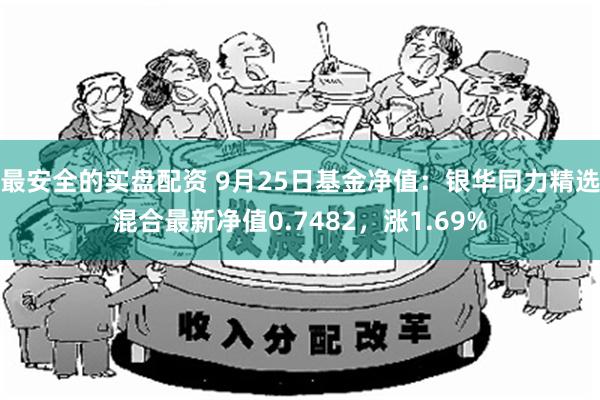 最安全的实盘配资 9月25日基金净值：银华同力精选混合最新净值0.7482，涨1.69%