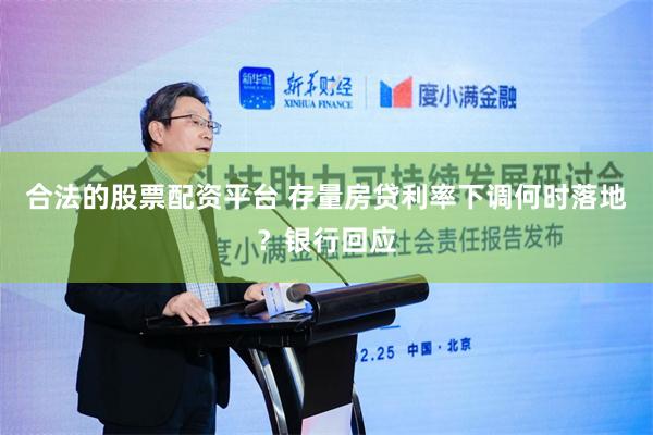 合法的股票配资平台 存量房贷利率下调何时落地？银行回应