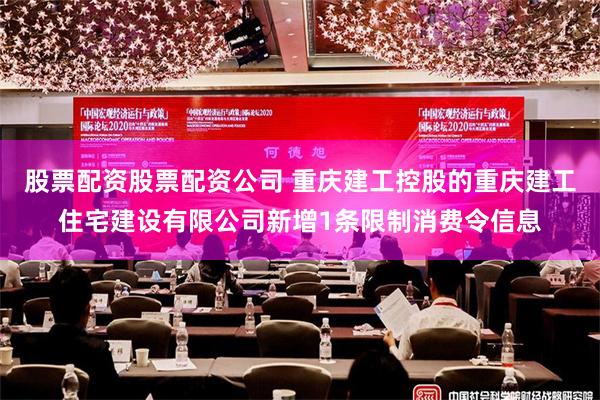 股票配资股票配资公司 重庆建工控股的重庆建工住宅建设有限公司新增1条限制消费令信息