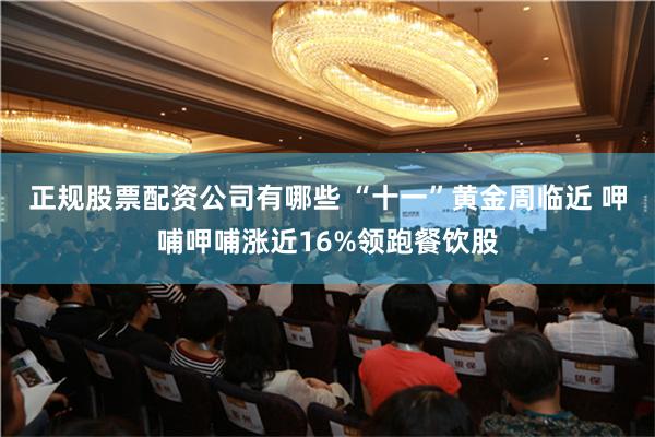 正规股票配资公司有哪些 “十一”黄金周临近 呷哺呷哺涨近16%领跑餐饮股
