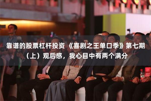 靠谱的股票杠杆投资 《喜剧之王单口季》第七期（上）观后感，我心目中有两个满分