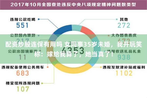 配资炒股连保有用吗 女同事35岁未婚，我开玩笑称：嫁给我算了，她当真了！