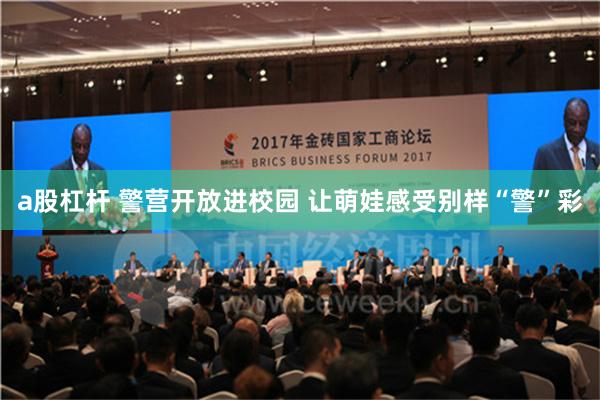 a股杠杆 警营开放进校园 让萌娃感受别样“警”彩