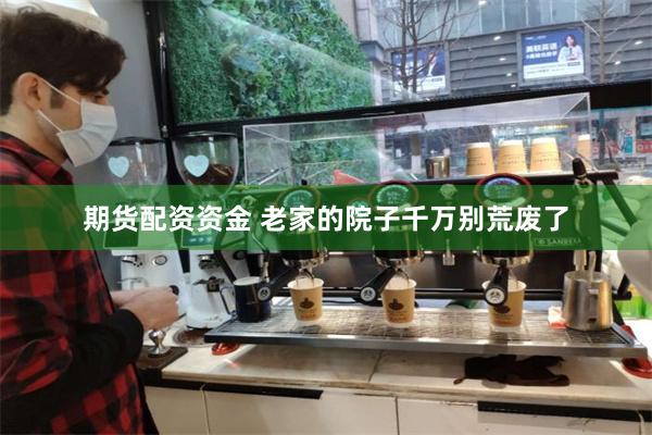 期货配资资金 老家的院子千万别荒废了