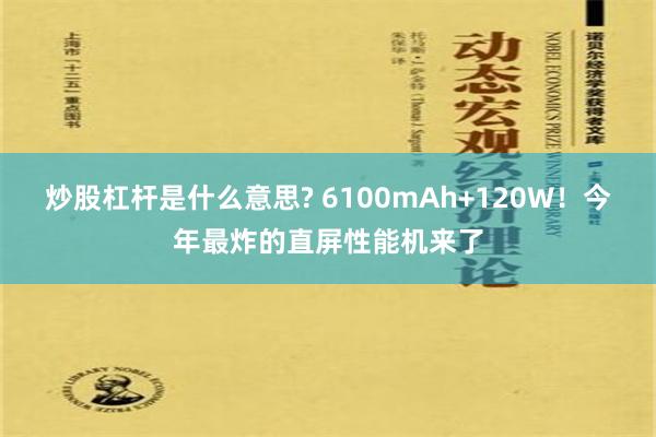 炒股杠杆是什么意思? 6100mAh+120W！今年最炸的直屏性能机来了
