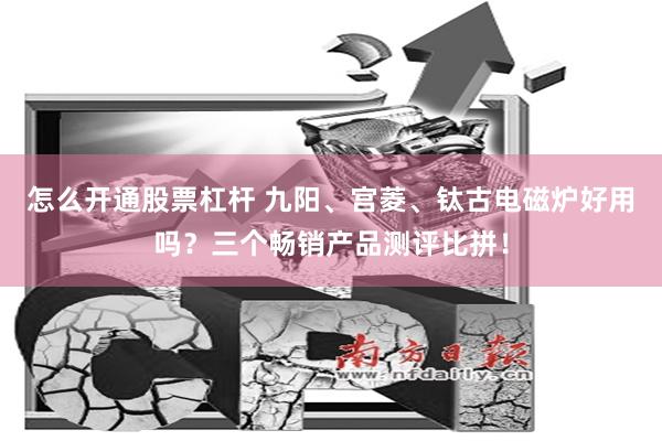 怎么开通股票杠杆 九阳、宫菱、钛古电磁炉好用吗？三个畅销产品测评比拼！