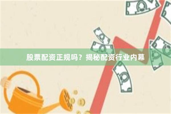 股票配资正规吗？揭秘配资行业内幕