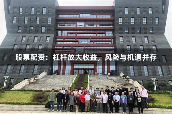 股票配资：杠杆放大收益，风险与机遇并存