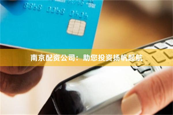 南京配资公司：助您投资扬帆起航