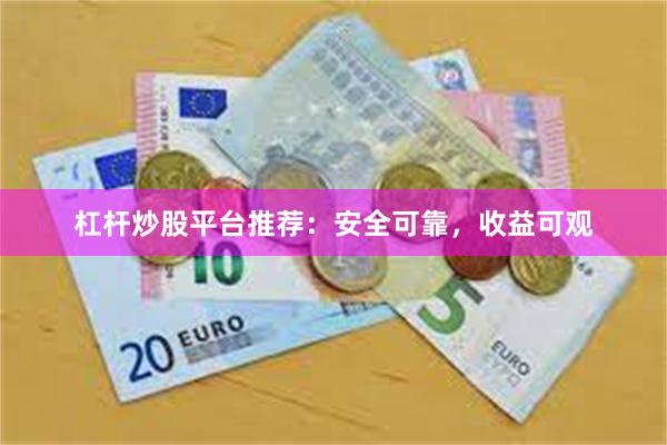 杠杆炒股平台推荐：安全可靠，收益可观