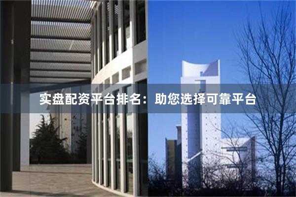 实盘配资平台排名：助您选择可靠平台
