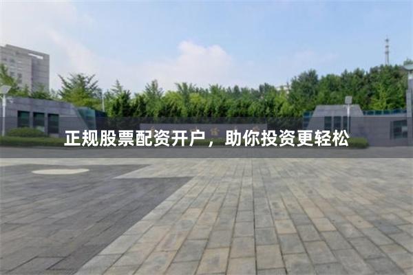 正规股票配资开户，助你投资更轻松