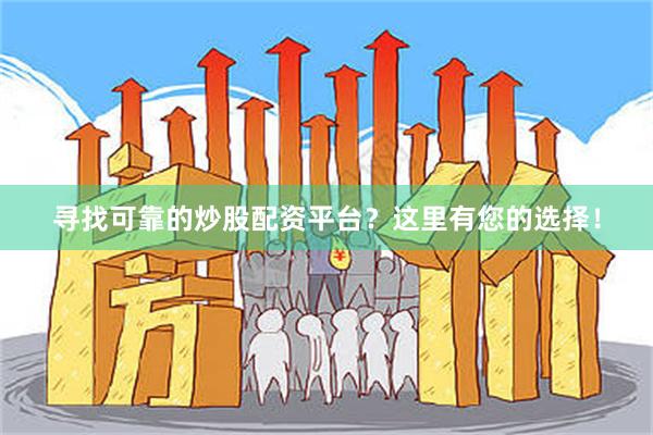 寻找可靠的炒股配资平台？这里有您的选择！