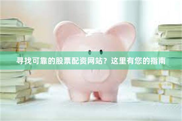 寻找可靠的股票配资网站？这里有您的指南