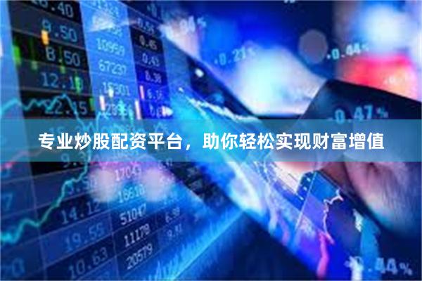 专业炒股配资平台，助你轻松实现财富增值