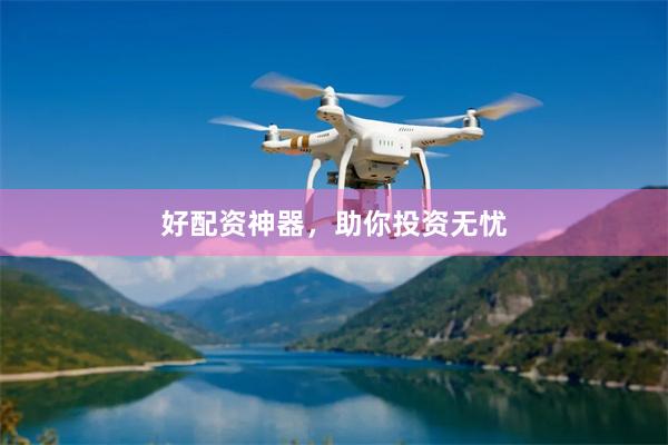 好配资神器，助你投资无忧