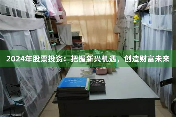 2024年股票投资：把握新兴机遇，创造财富未来