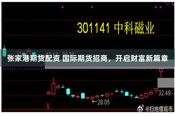 张家港期货配资 国际期货招商，开启财富新篇章