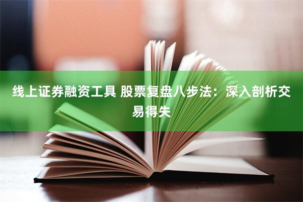 线上证券融资工具 股票复盘八步法：深入剖析交易得失