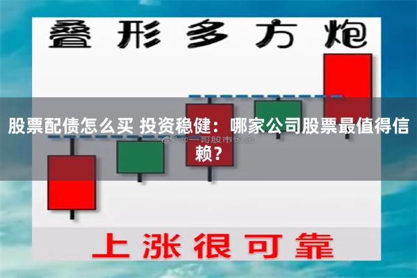 股票配债怎么买 投资稳健：哪家公司股票最值得信赖？