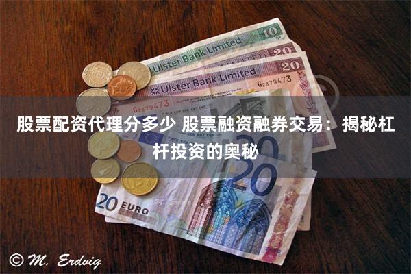 股票配资代理分多少 股票融资融券交易：揭秘杠杆投资的奥秘
