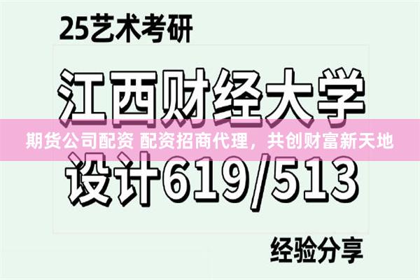 期货公司配资 配资招商代理，共创财富新天地