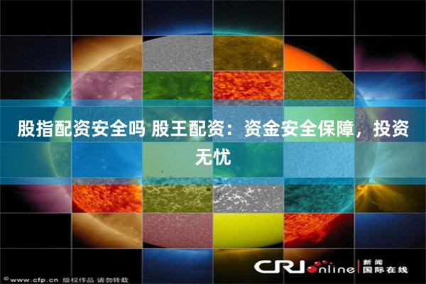 股指配资安全吗 股王配资：资金安全保障，投资无忧